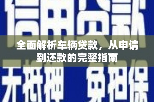 福州全面解析车辆贷款，从申请到还款的完整指南