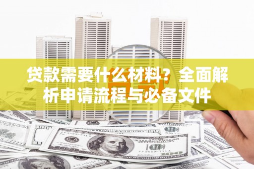 福州贷款需要什么材料？全面解析申请流程与必备文件
