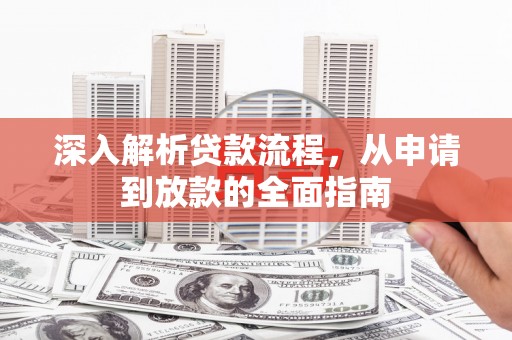 福州深入解析贷款流程，从申请到放款的全面指南