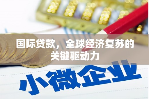 福州国际贷款，全球经济复苏的关键驱动力