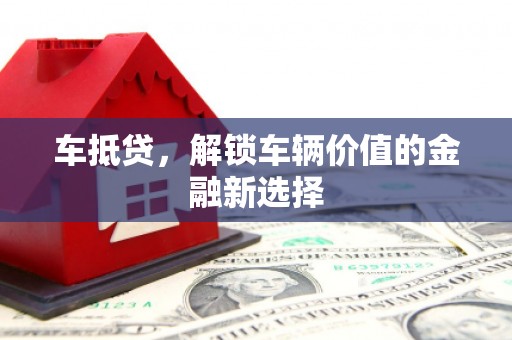 福州车抵贷，解锁车辆价值的金融新选择