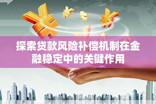 福州探索贷款风险补偿机制在金融稳定中的关键作用