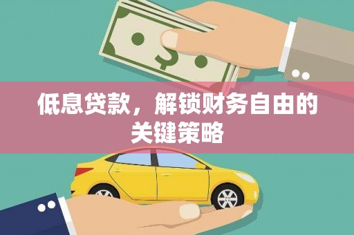 福州低息贷款，解锁财务自由的关键策略