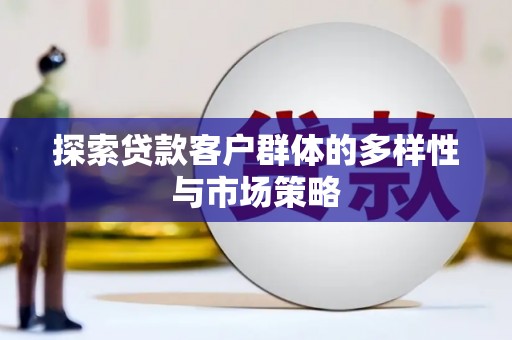 福州探索贷款客户群体的多样性与市场策略