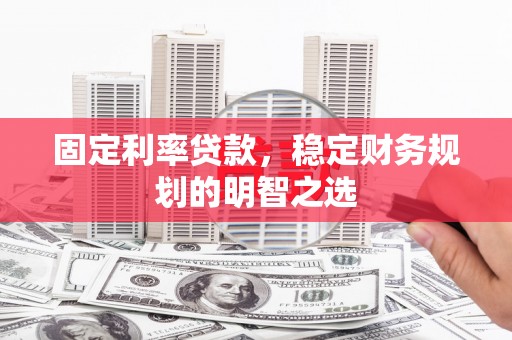 福州固定利率贷款，稳定财务规划的明智之选