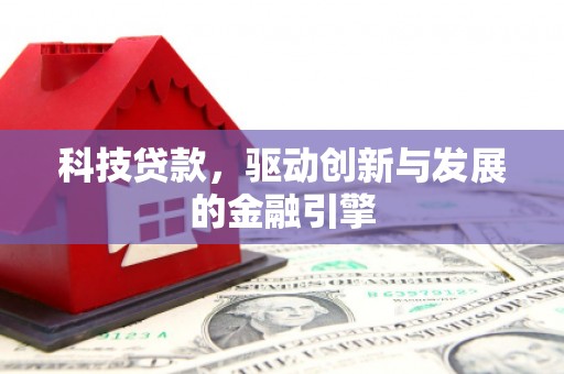 福州科技贷款，驱动创新与发展的金融引擎