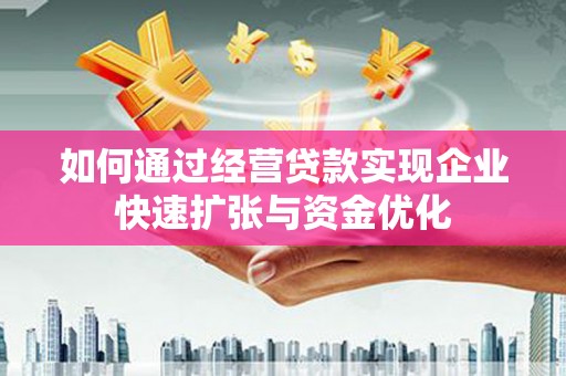 福州如何通过经营贷款实现企业快速扩张与资金优化