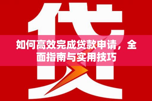 福州如何高效完成贷款申请，全面指南与实用技巧
