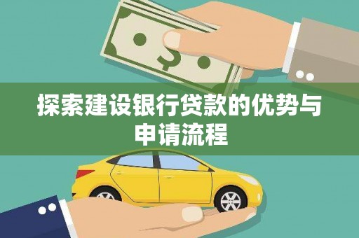 福州探索建设银行贷款的优势与申请流程