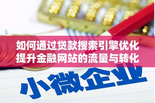 福州如何通过贷款搜索引擎优化提升金融网站的流量与转化率