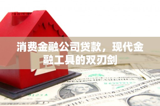 福州消费金融公司贷款，现代金融工具的双刃剑