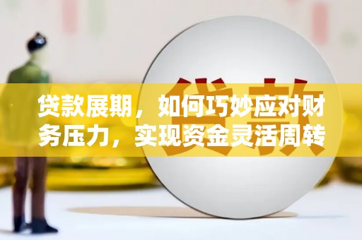 福州贷款展期，如何巧妙应对财务压力，实现资金灵活周转