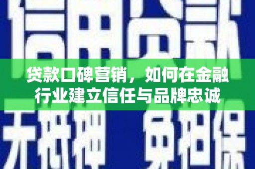 福州贷款口碑营销，如何在金融行业建立信任与品牌忠诚
