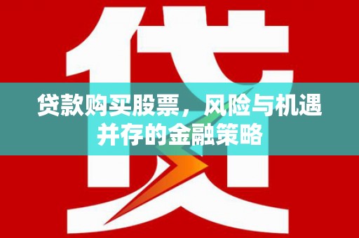 福州贷款购买股票，风险与机遇并存的金融策略