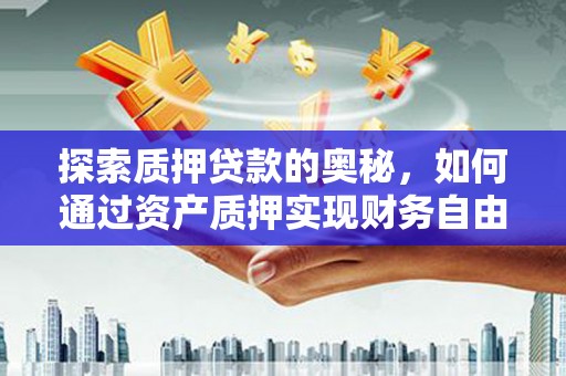 福州探索质押贷款的奥秘，如何通过资产质押实现财务自由