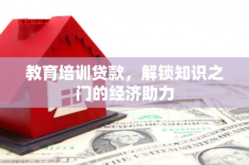 福州教育培训贷款，解锁知识之门的经济助力