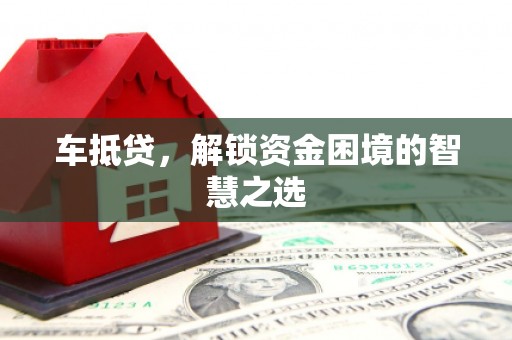 福州车抵贷，解锁资金困境的智慧之选