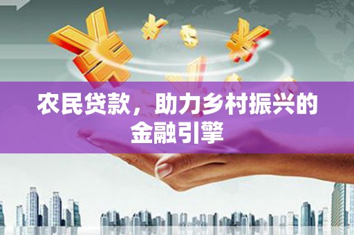 福州农民贷款，助力乡村振兴的金融引擎