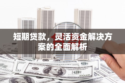 福州短期贷款，灵活资金解决方案的全面解析