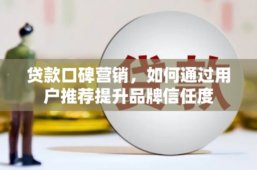 福州贷款口碑营销，如何通过用户推荐提升品牌信任度