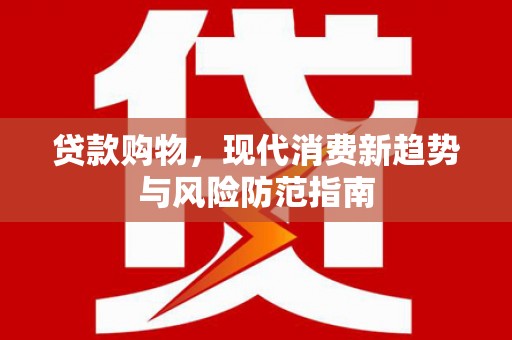 福州贷款购物，现代消费新趋势与风险防范指南