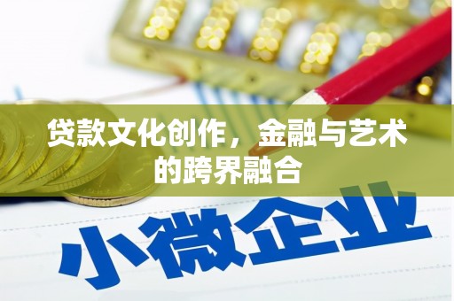 福州贷款文化创作，金融与艺术的跨界融合