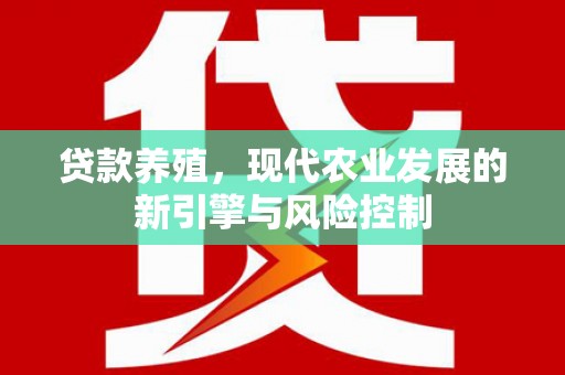 福州贷款养殖，现代农业发展的新引擎与风险控制