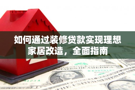 福州如何通过装修贷款实现理想家居改造，全面指南