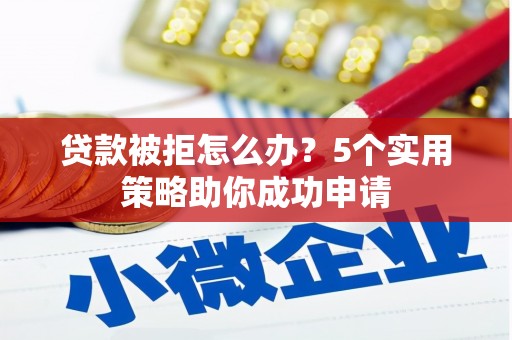 福州贷款被拒怎么办？5个实用策略助你成功申请