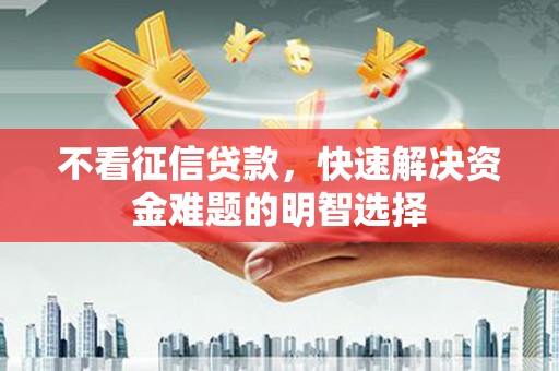 福州不看征信贷款，快速解决资金难题的明智选择