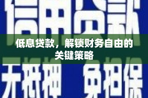 福州低息贷款，解锁财务自由的关键策略