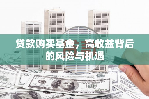 福州贷款购买基金，高收益背后的风险与机遇