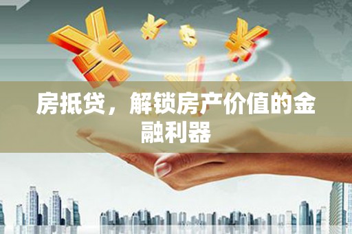 福州房抵贷，解锁房产价值的金融利器