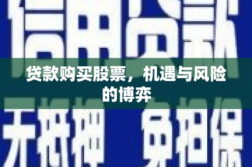 福州贷款购买股票，机遇与风险的博弈