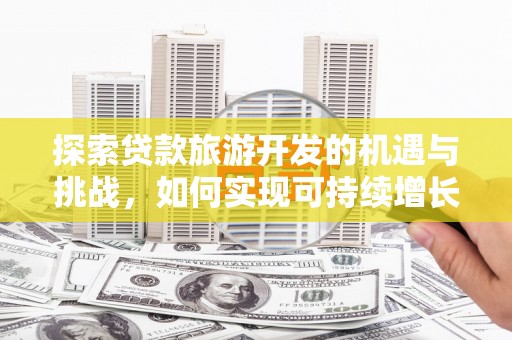 福州探索贷款旅游开发的机遇与挑战，如何实现可持续增长
