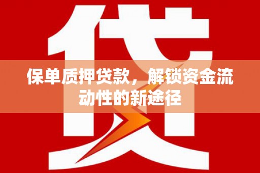 福州保单质押贷款，解锁资金流动性的新途径