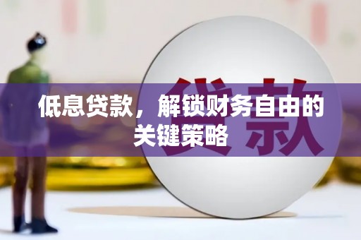 福州低息贷款，解锁财务自由的关键策略
