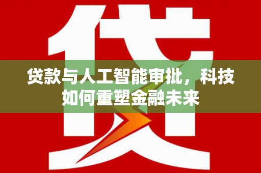 福州贷款与人工智能审批，科技如何重塑金融未来