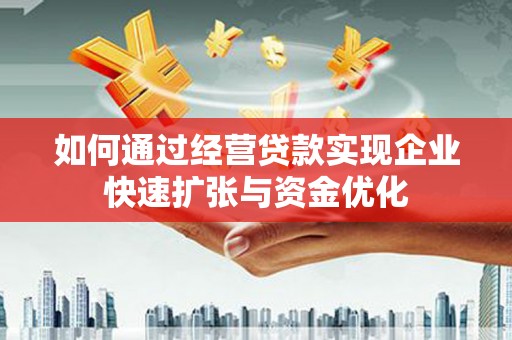 福州如何通过经营贷款实现企业快速扩张与资金优化