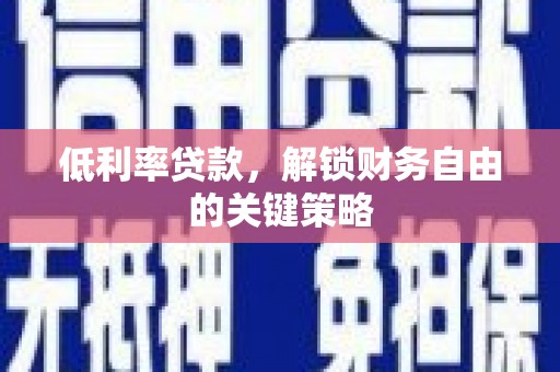 福州低利率贷款，解锁财务自由的关键策略