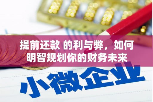 福州提前还款 的利与弊，如何明智规划你的财务未来