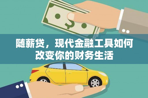福州随薪贷，现代金融工具如何改变你的财务生活