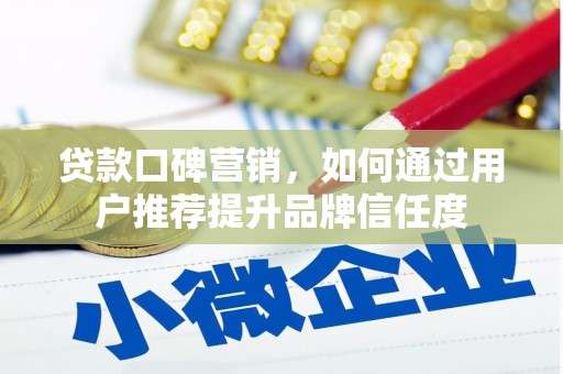 福州贷款口碑营销，如何通过用户推荐提升品牌信任度