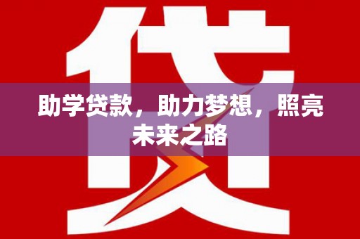 福州助学贷款，助力梦想，照亮未来之路