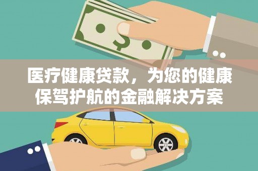 福州医疗健康贷款，为您的健康保驾护航的金融解决方案