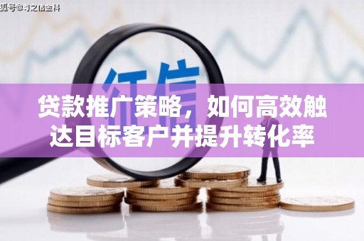 福州贷款推广策略，如何高效触达目标客户并提升转化率
