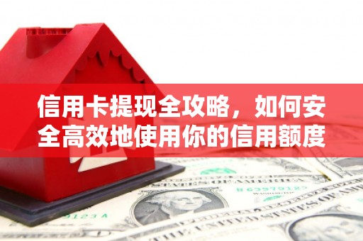福州信用卡提现全攻略，如何安全高效地使用你的信用额度