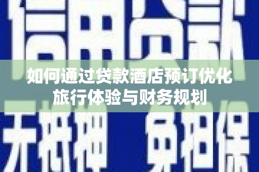 福州如何通过贷款酒店预订优化旅行体验与财务规划