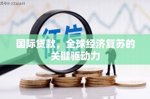 福州国际贷款，全球经济复苏的关键驱动力