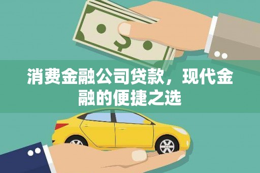 福州消费金融公司贷款，现代金融的便捷之选